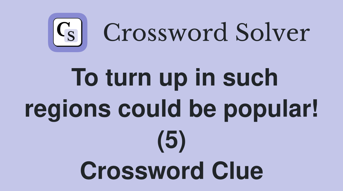 To turn up in such regions could be popular! (5) Crossword Clue