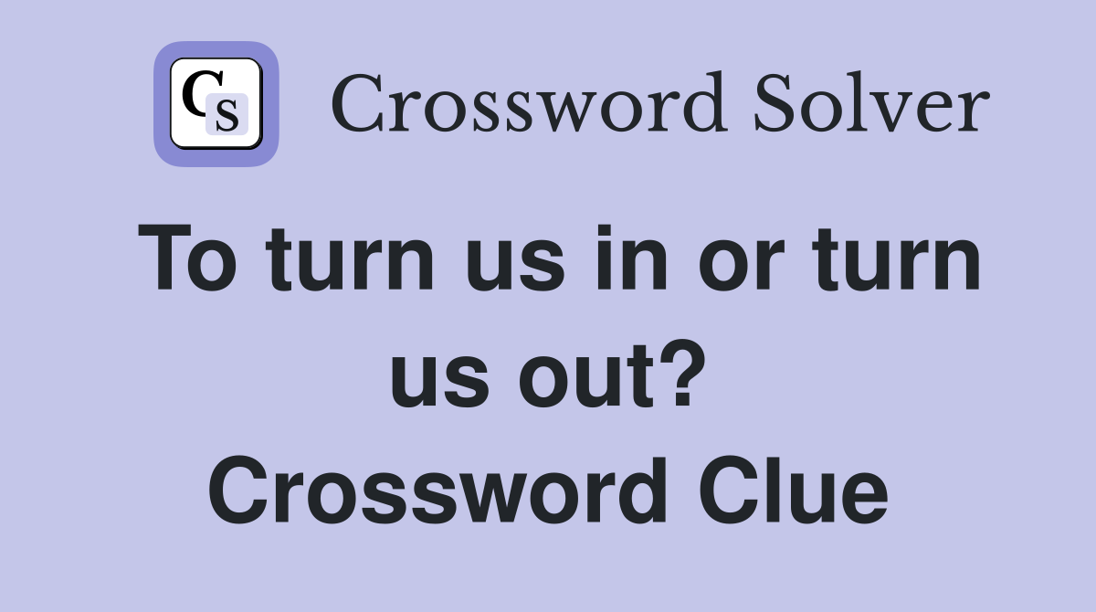 To turn us in or turn us out? Crossword Clue