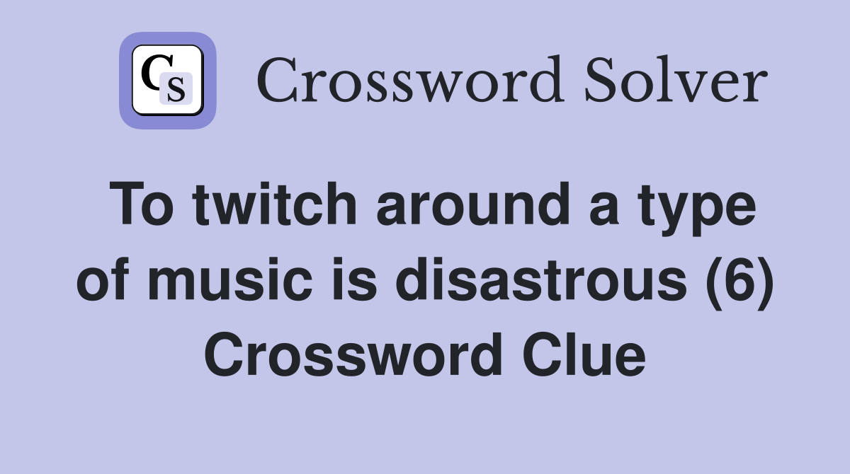 To twitch around a type of music is disastrous (6) Crossword Clue