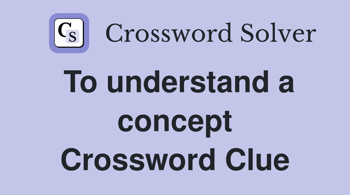 To understand a concept Crossword Clue