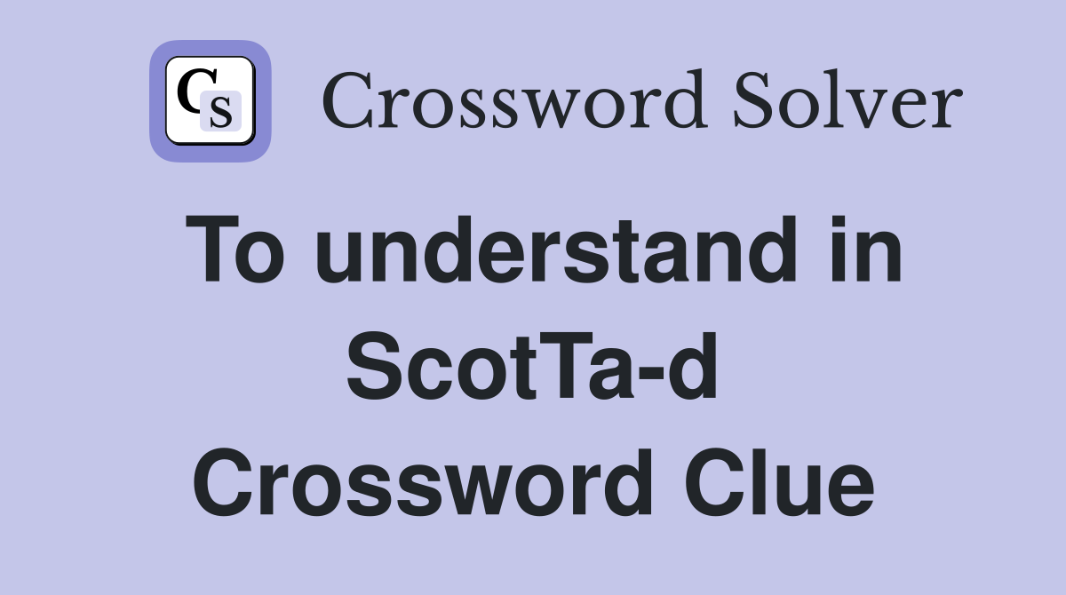 To understand in ScotTa-d Crossword Clue