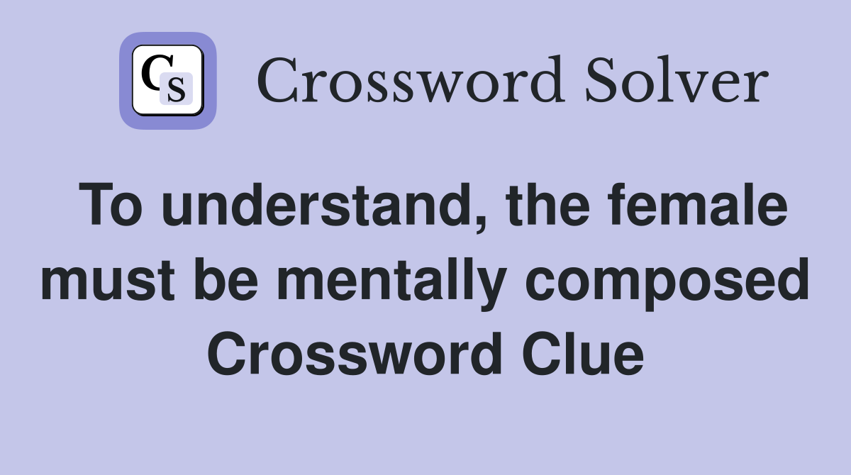 To understand, the female must be mentally composed Crossword Clue