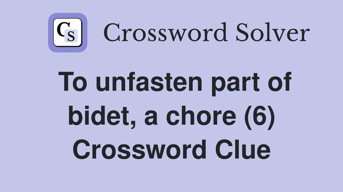 To unfasten part of bidet, a chore (6) Crossword Clue