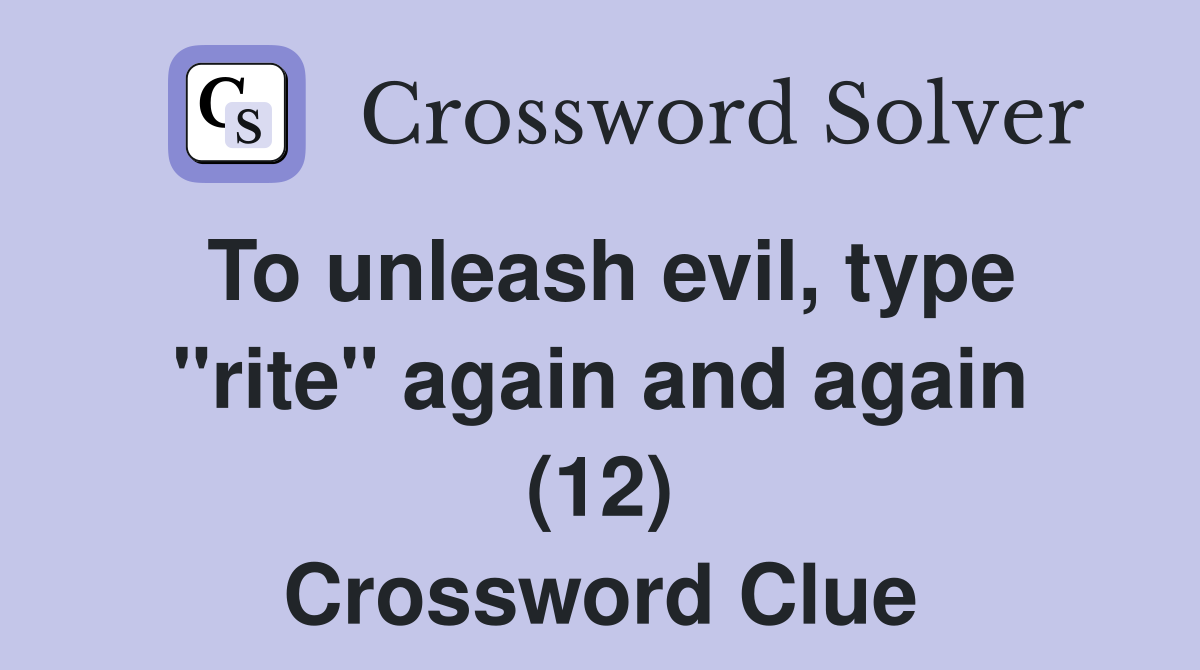 To unleash evil, type "rite" again and again (12) Crossword Clue