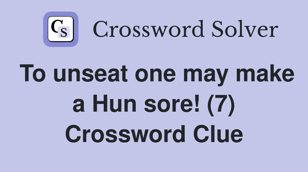 To unseat one may make a Hun sore! (7) Crossword Clue