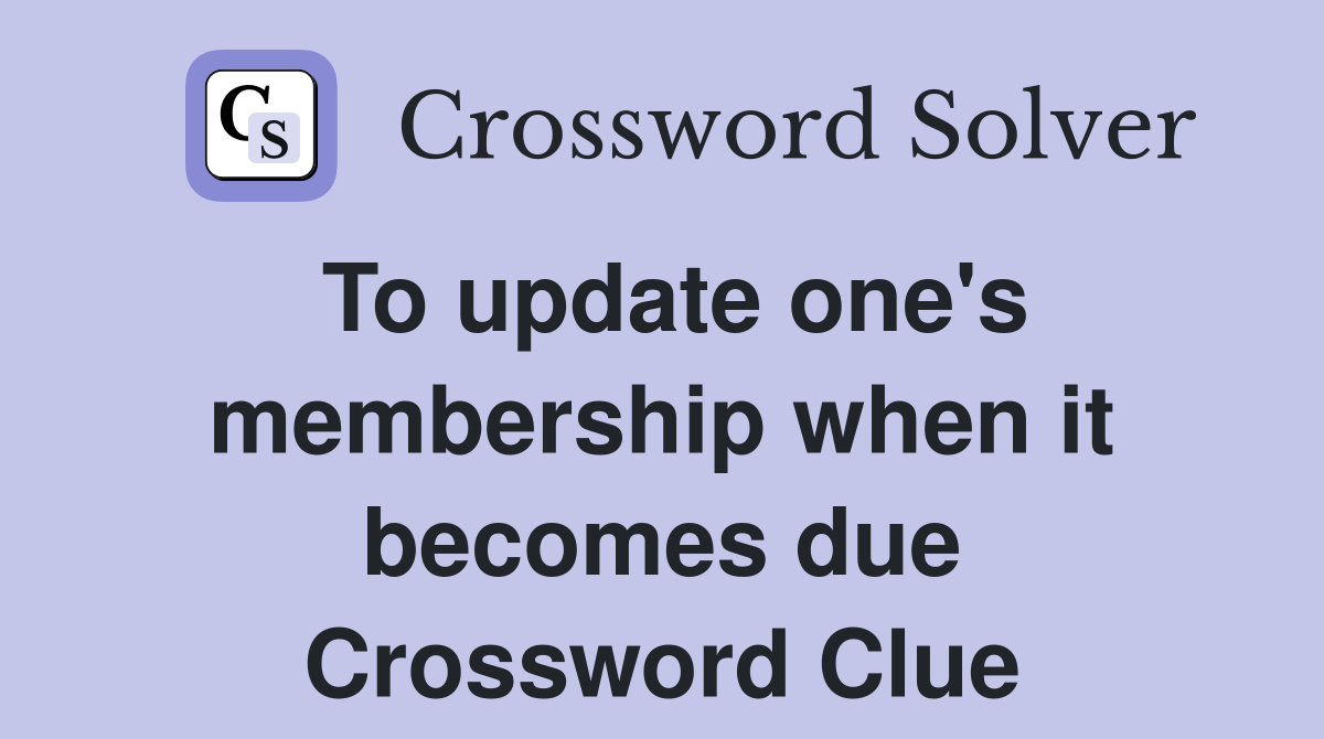 To update one's membership when it becomes due Crossword Clue