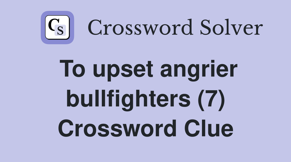 To upset angrier bullfighters (7) Crossword Clue