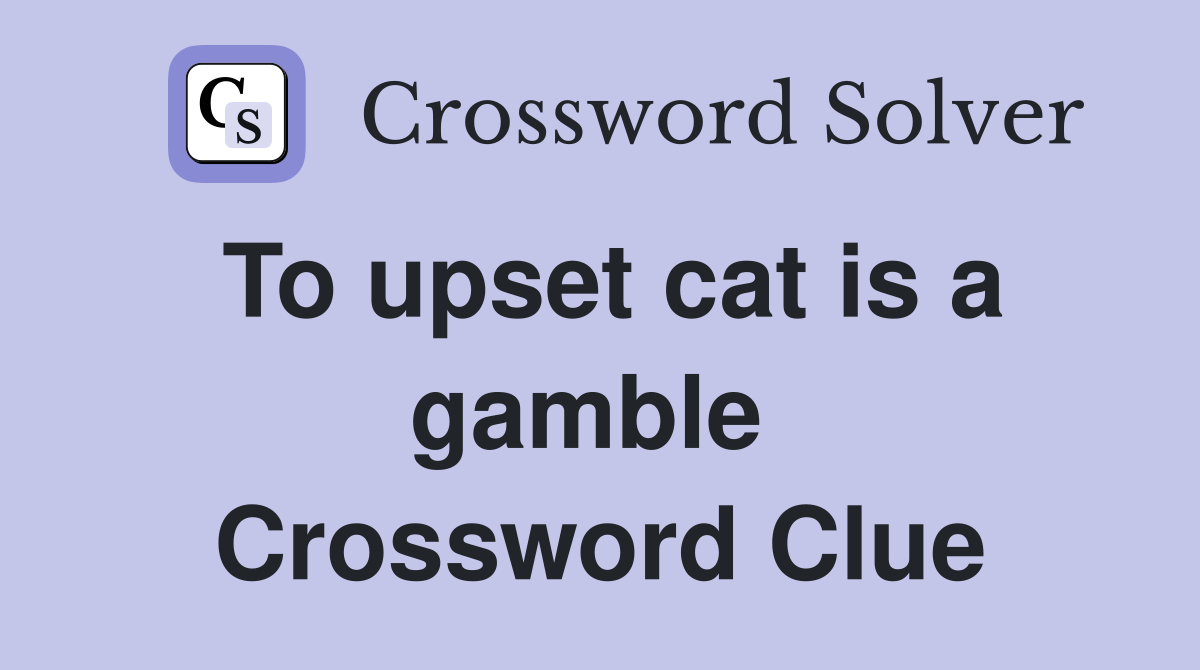 To upset cat is a gamble  Crossword Clue