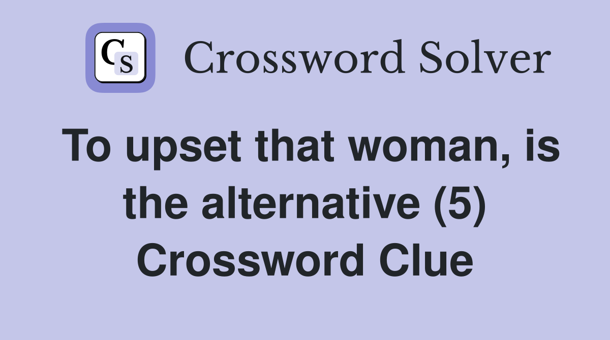 To upset that woman, is the alternative (5) Crossword Clue