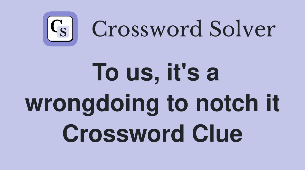 To us, it's a wrongdoing to notch it Crossword Clue