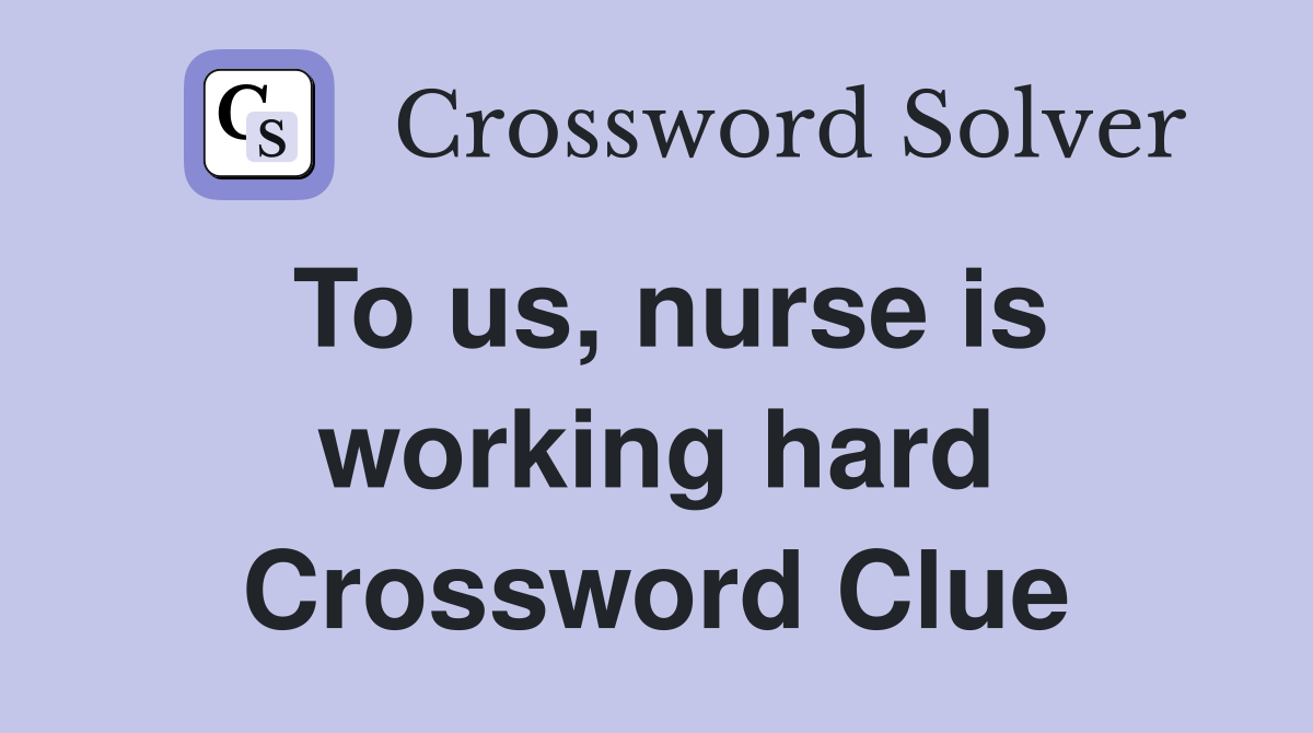 To us, nurse is working hard Crossword Clue