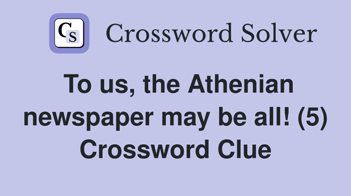 To us, the Athenian newspaper may be all! (5) Crossword Clue