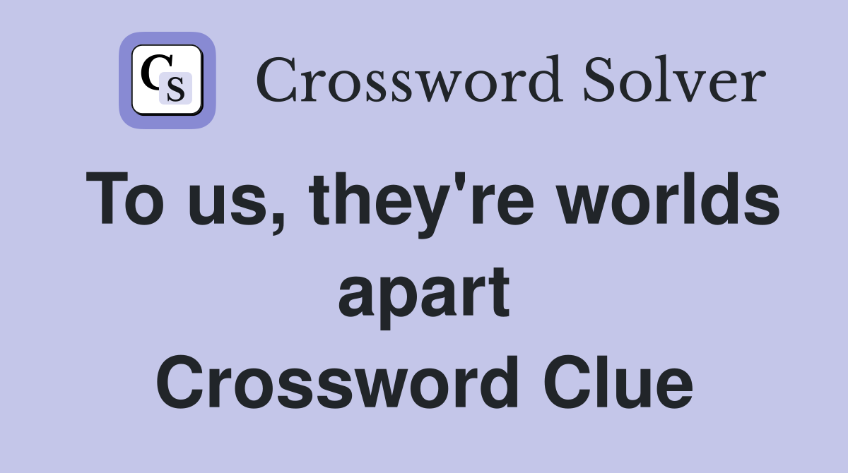 To us, they're worlds apart Crossword Clue