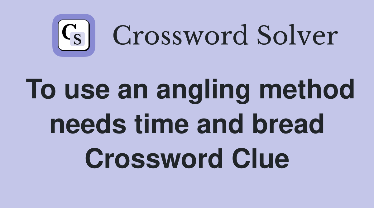 To use an angling method needs time and bread Crossword Clue