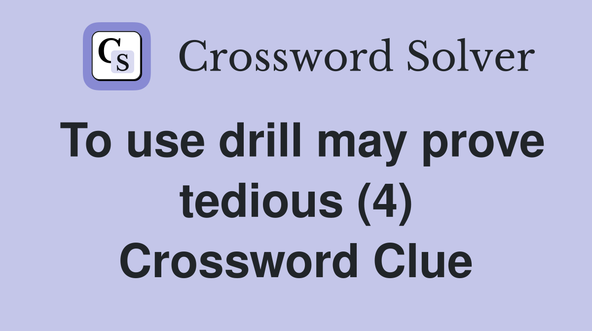 To use drill may prove tedious (4) Crossword Clue
