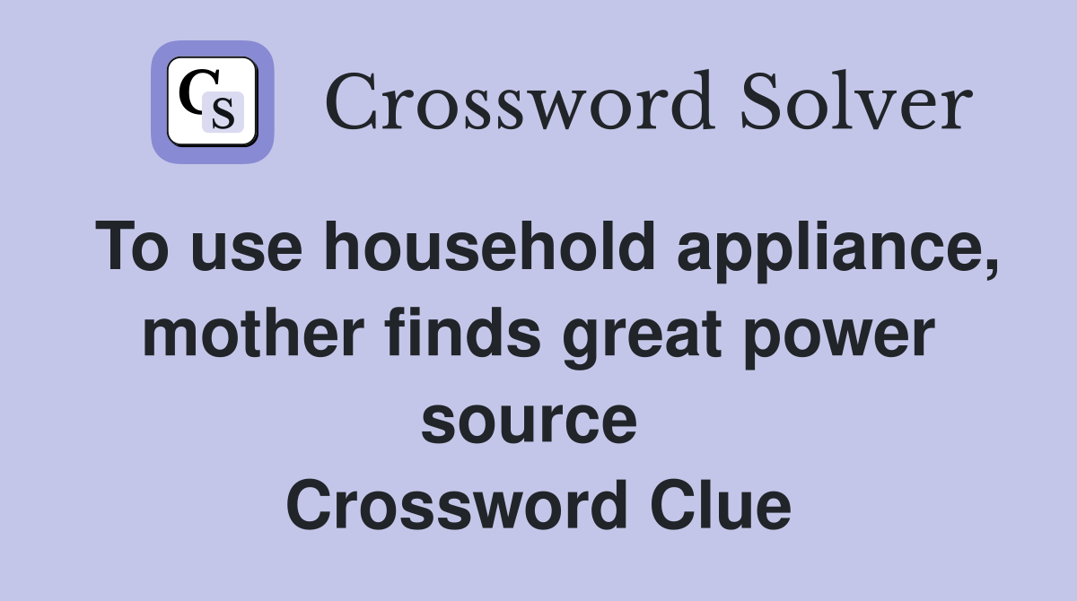 To use household appliance, mother finds great power source  Crossword Clue