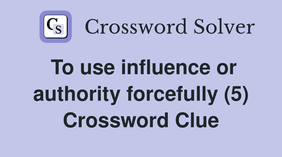 To use influence or authority forcefully (5) Crossword Clue