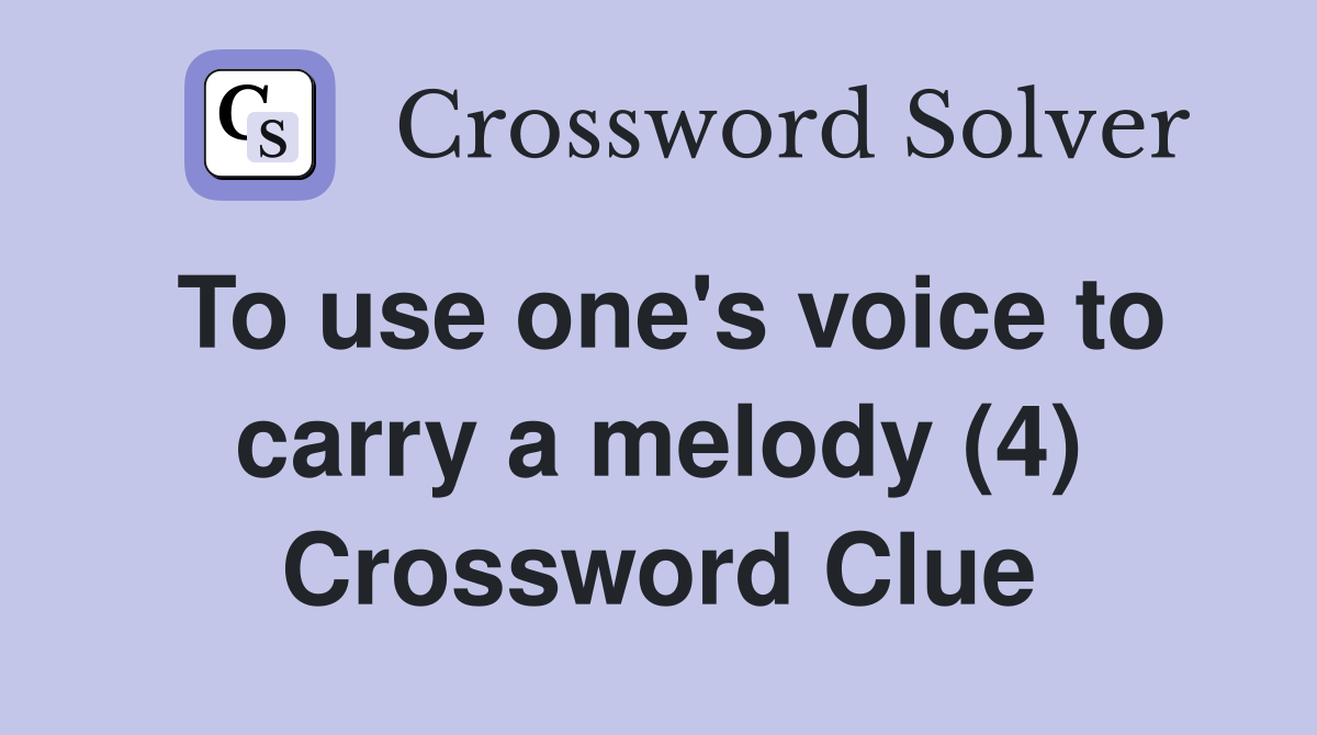To use one's voice to carry a melody (4) Crossword Clue