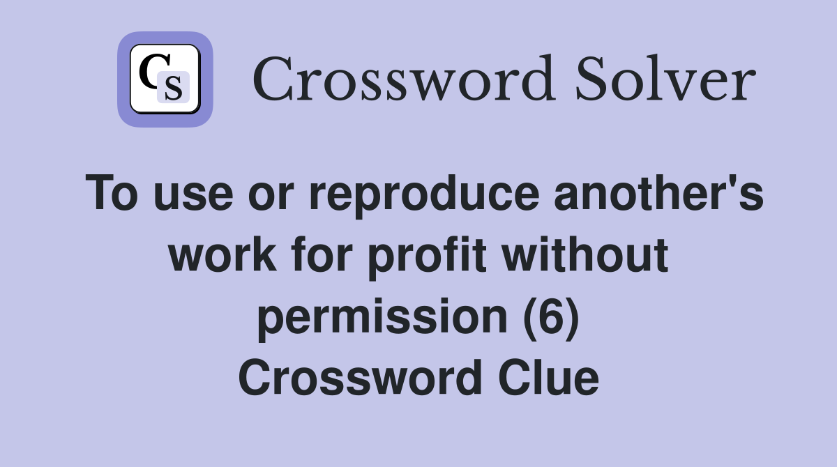 To use or reproduce another's work for profit without permission (6) Crossword Clue