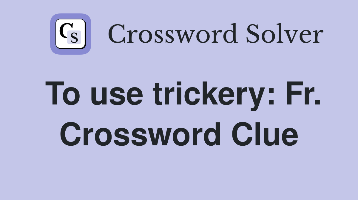 To use trickery: Fr. Crossword Clue