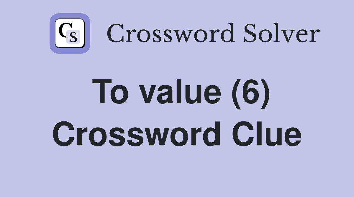 To value (6) Crossword Clue