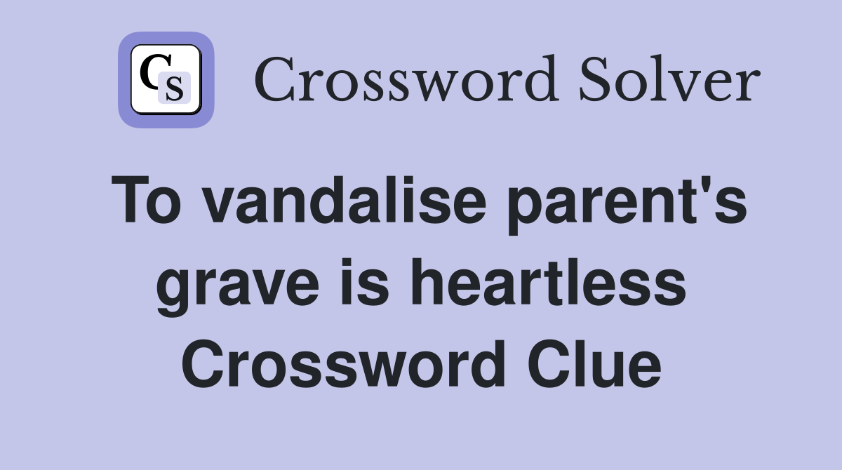 To vandalise parent's grave is heartless Crossword Clue