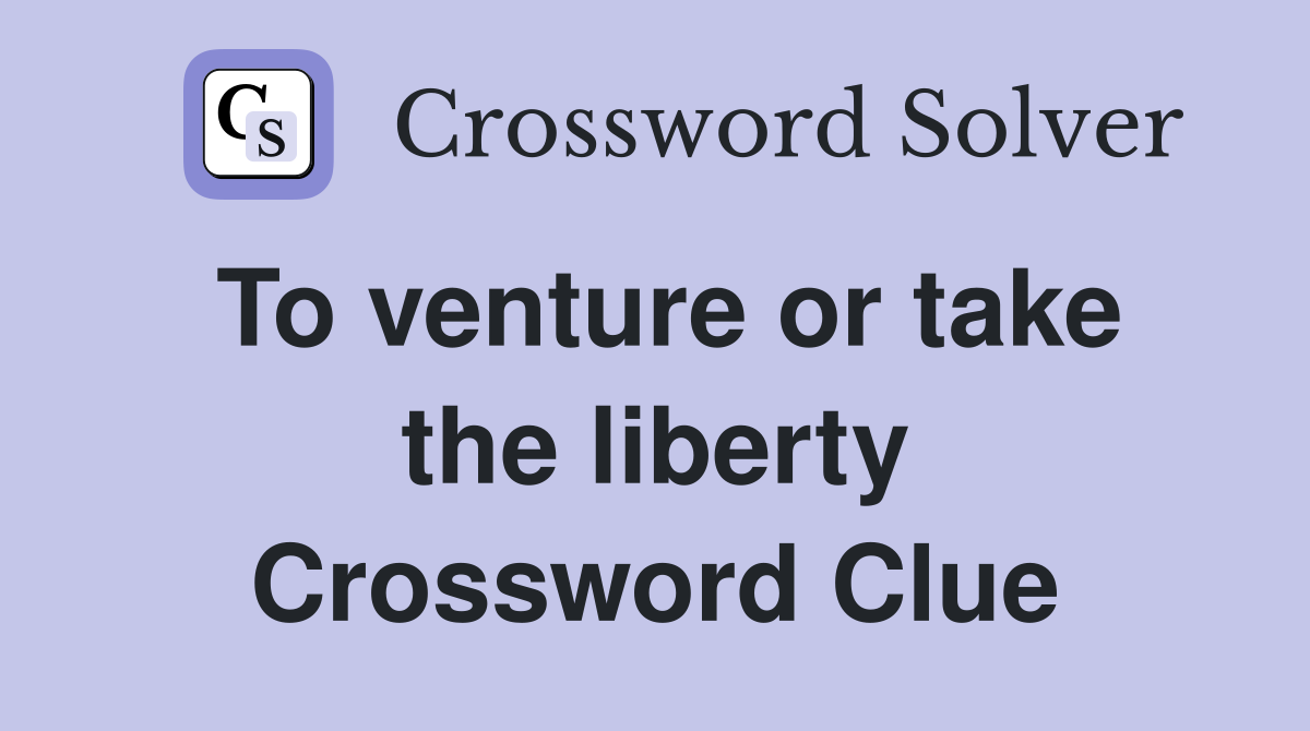 To venture or take the liberty Crossword Clue