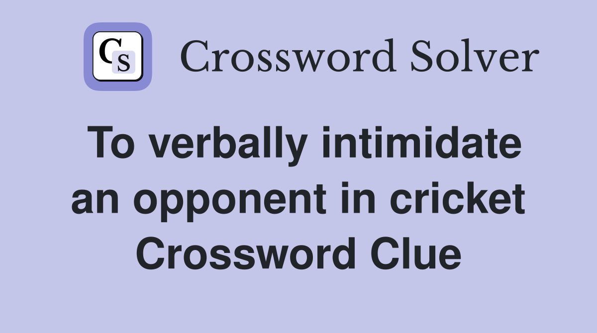 To verbally intimidate an opponent in cricket Crossword Clue