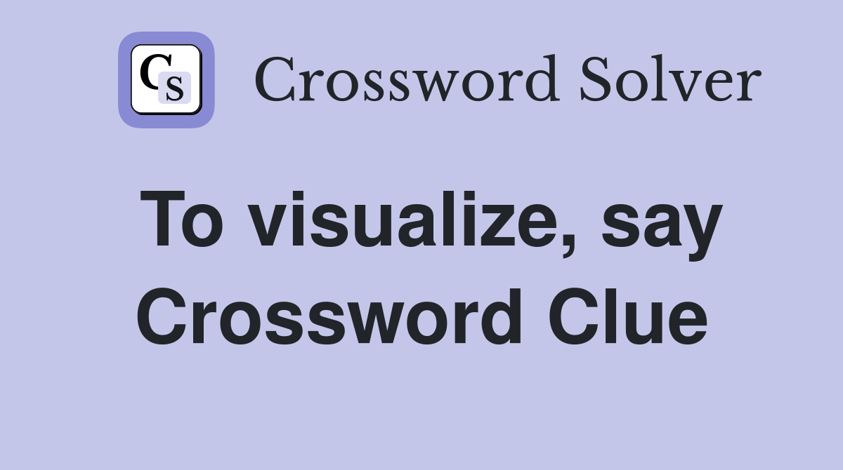 To visualize, say Crossword Clue