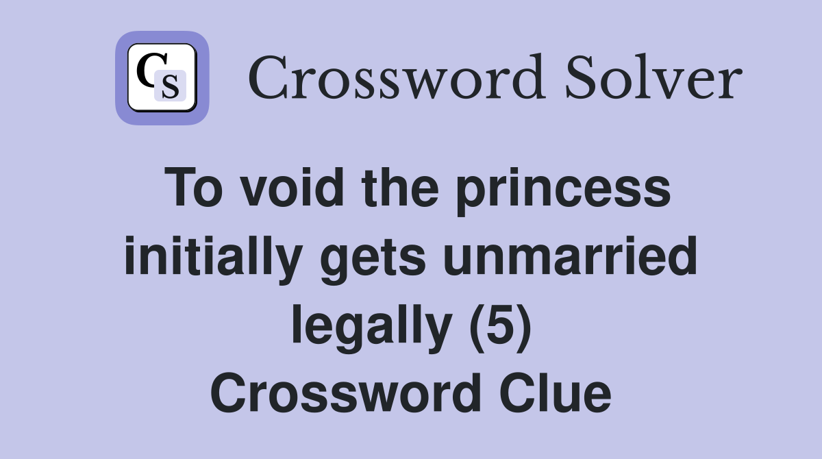 To void the princess initially gets unmarried legally (5) Crossword Clue