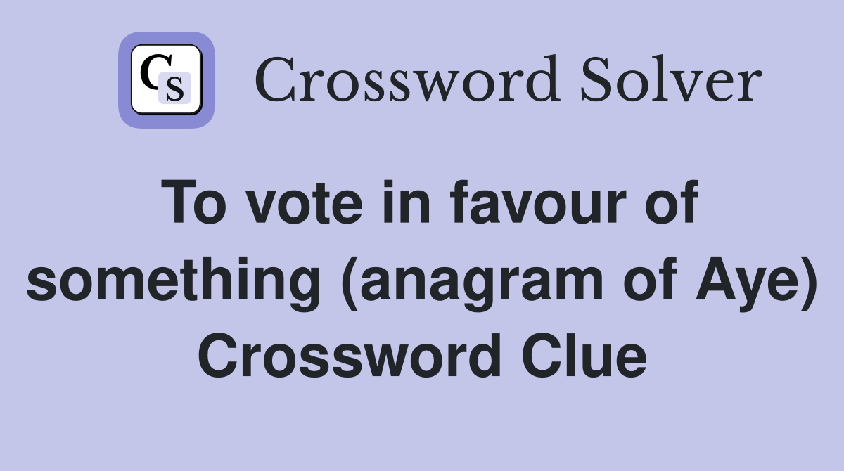 To vote in favour of something (anagram of Aye) Crossword Clue