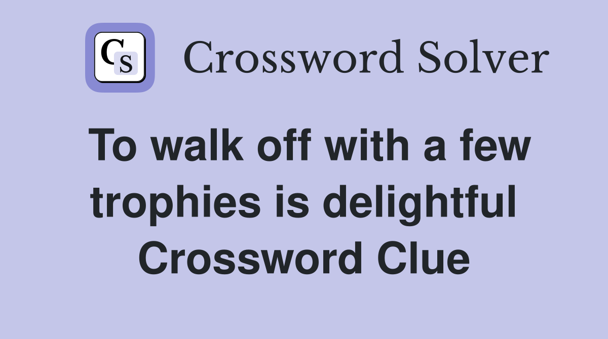 To walk off with a few trophies is delightful Crossword Clue