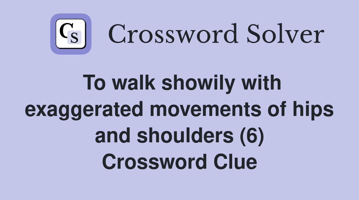 To walk showily with exaggerated movements of hips and shoulders (6) Crossword Clue