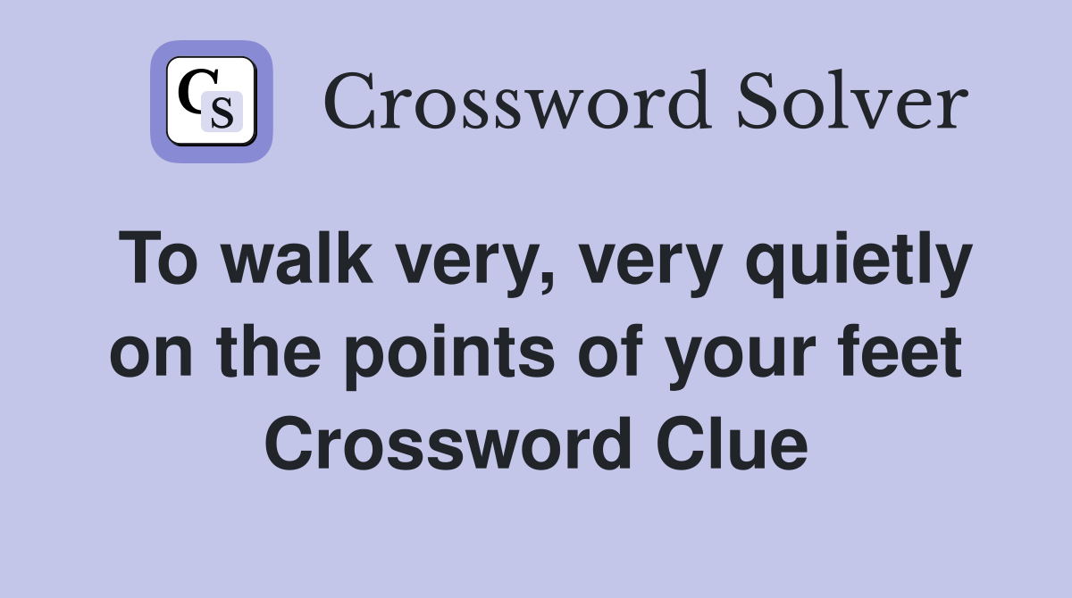 To walk very, very quietly on the points of your feet Crossword Clue