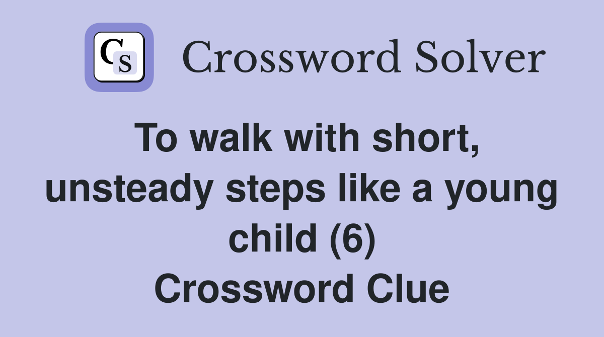 To walk with short, unsteady steps like a young child (6) Crossword Clue