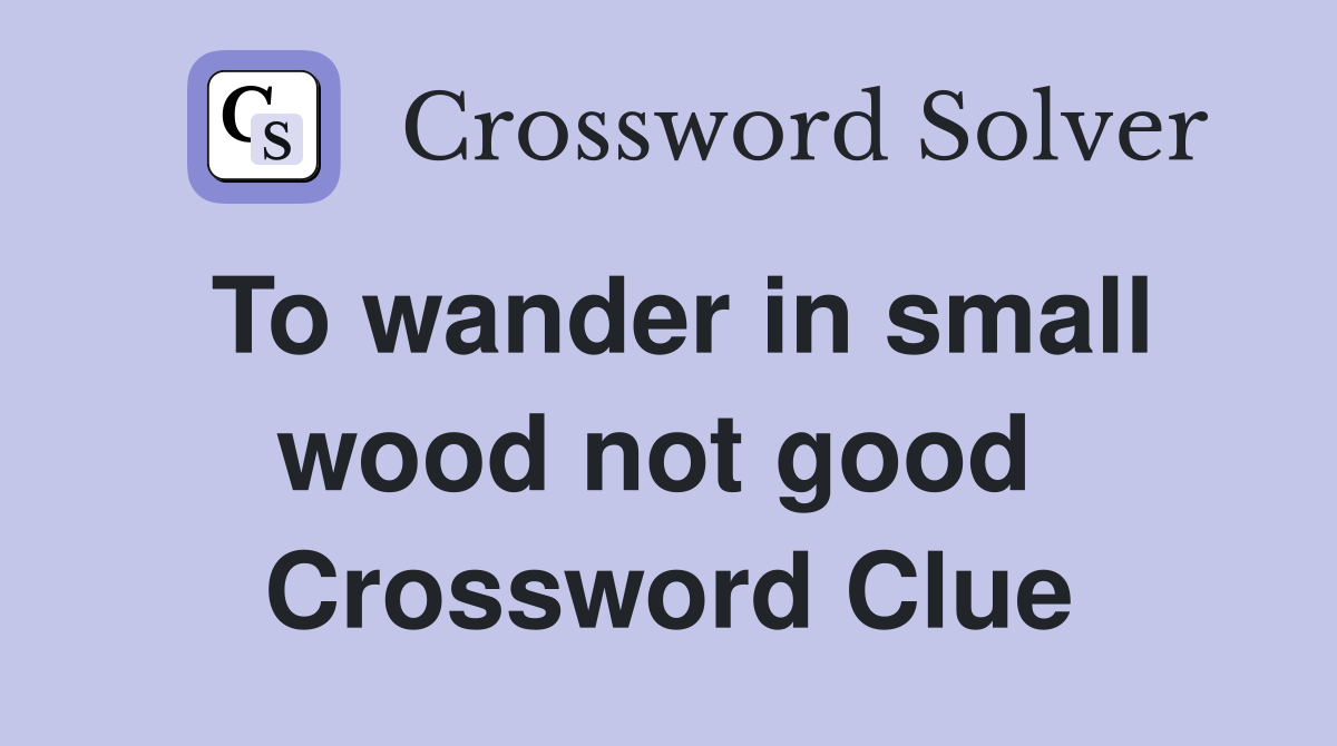 To wander in small wood not good  Crossword Clue