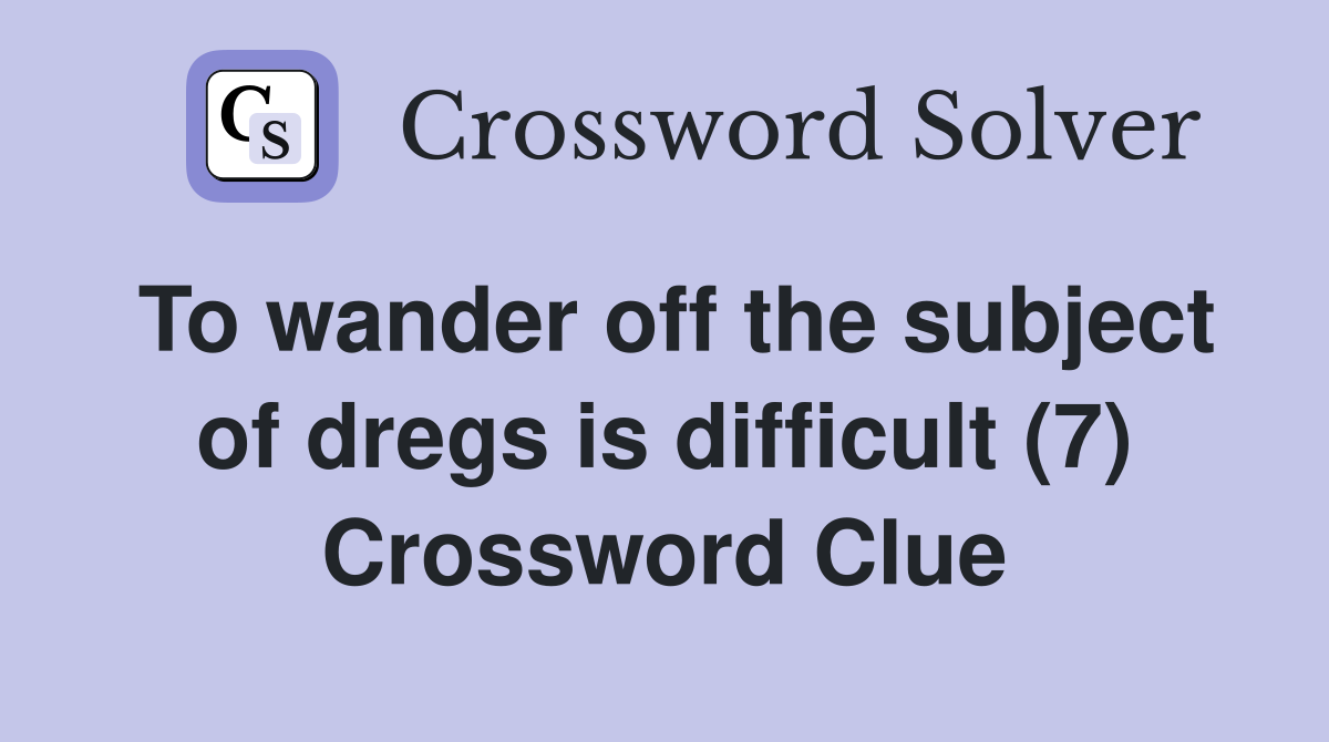 To wander off the subject of dregs is difficult (7) Crossword Clue