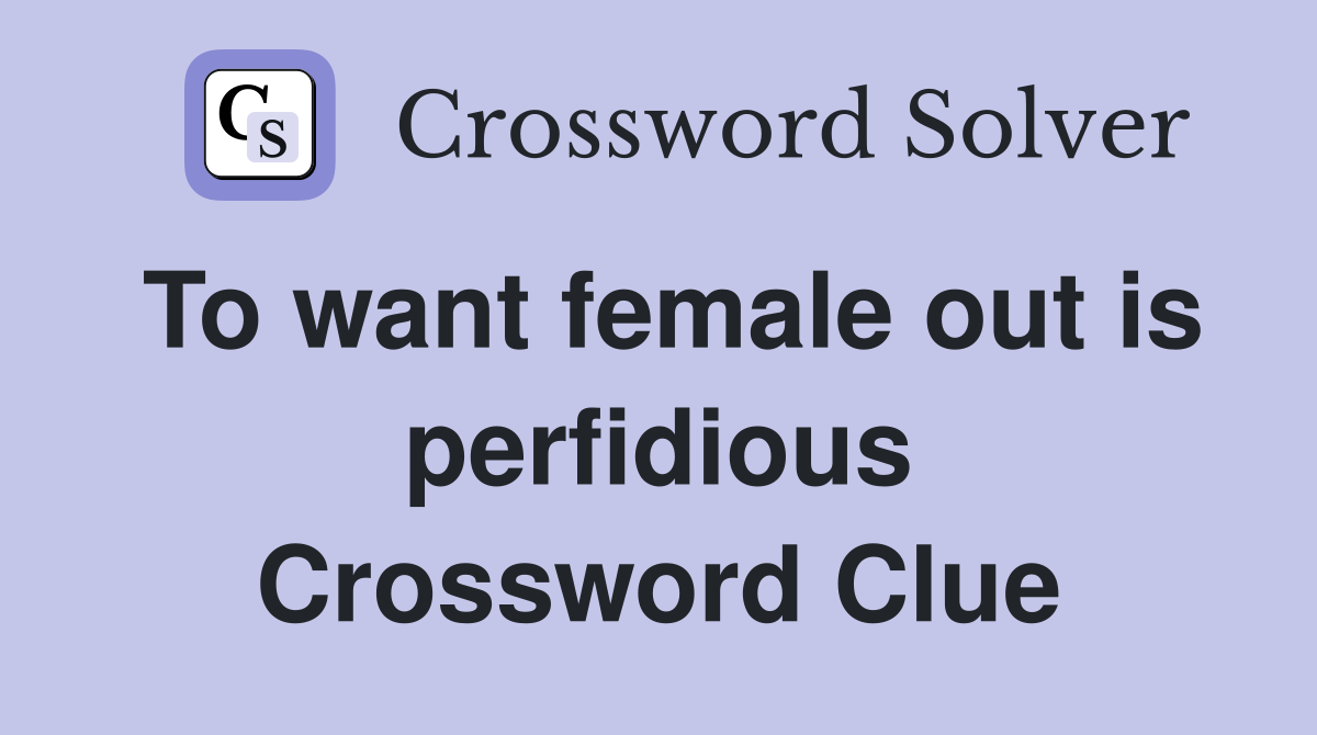 To want female out is perfidious Crossword Clue