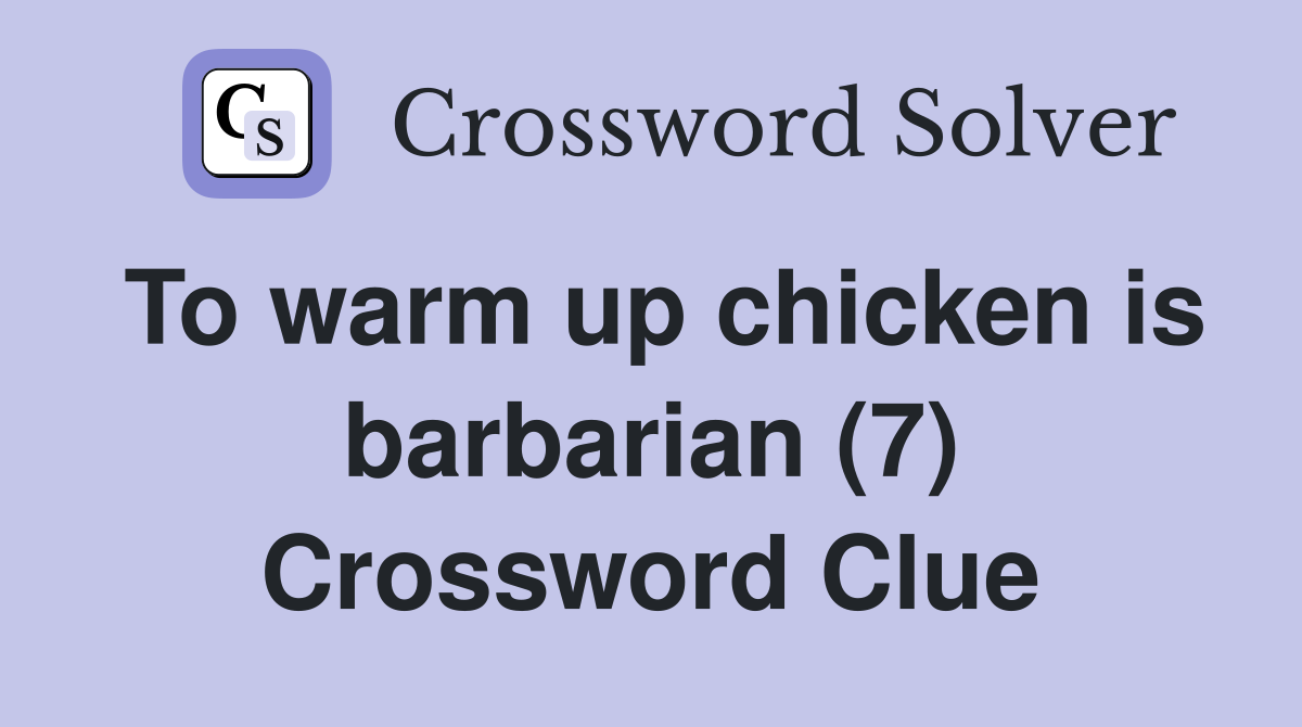 To warm up chicken is barbarian (7) Crossword Clue