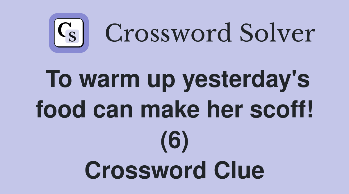 To warm up yesterday's food can make her scoff! (6) Crossword Clue