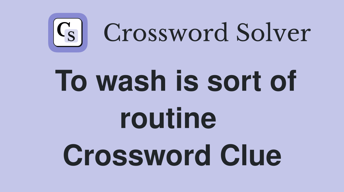 To wash is sort of routine  Crossword Clue