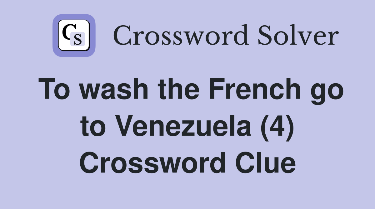 To wash the French go to Venezuela (4) Crossword Clue