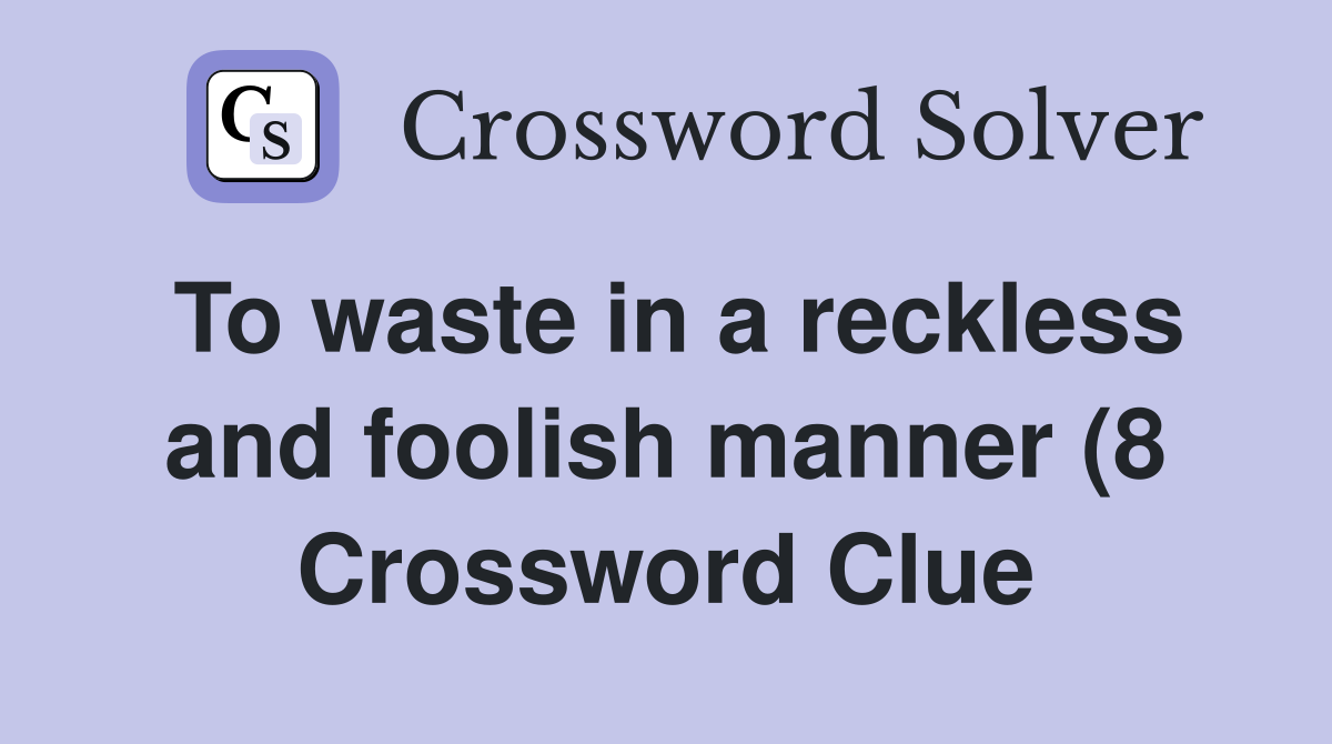 To waste in a reckless and foolish manner (8) Crossword Clue Answers To waste in a reckless and foolish manner (8) Crossword Clue Answers