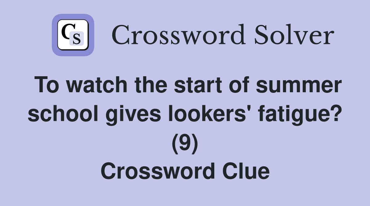 To watch the start of summer school gives lookers' fatigue? (9) Crossword Clue