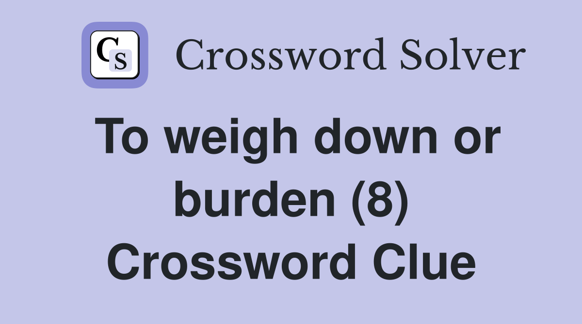 To weigh down or burden (8) Crossword Clue