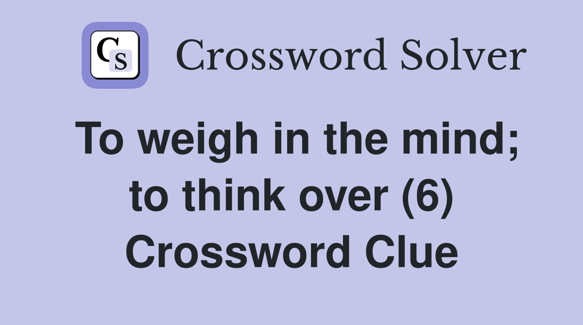 To weigh in the mind; to think over (6) Crossword Clue