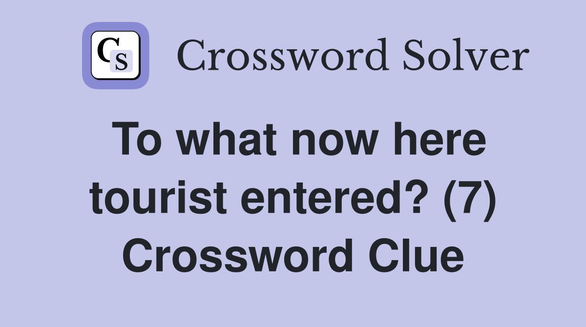 To what now here tourist entered? (7) Crossword Clue