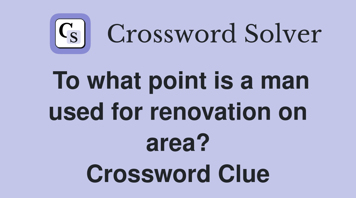 To what point is a man used for renovation on area? Crossword Clue
