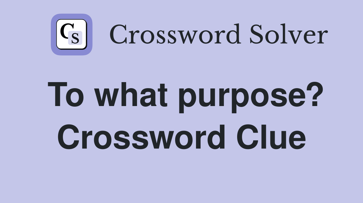 To what purpose? Crossword Clue