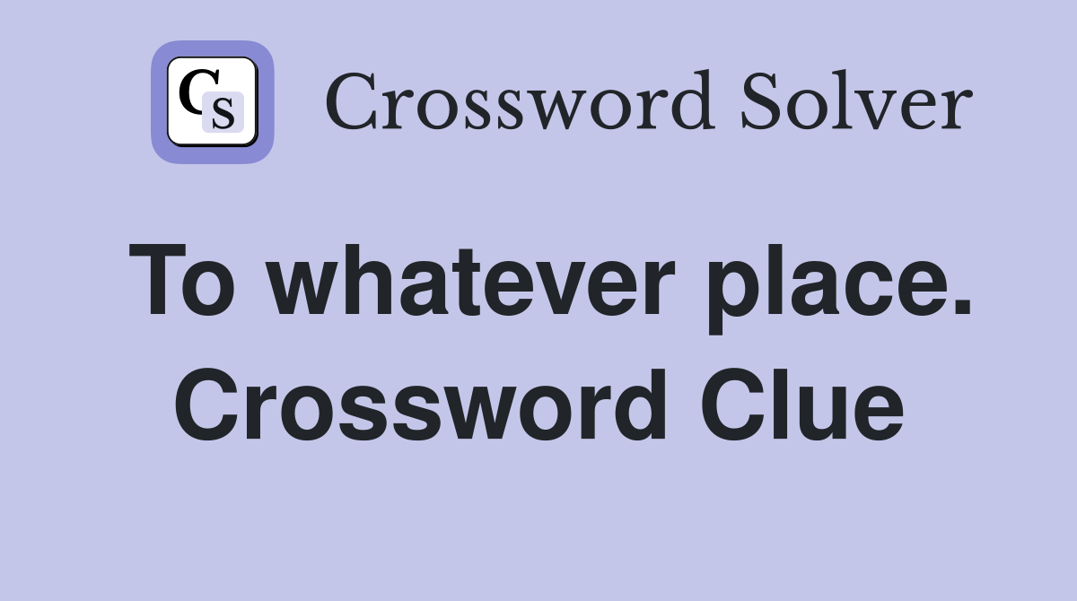 To whatever place. Crossword Clue